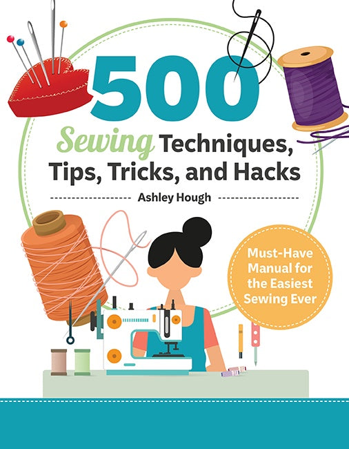 500 Sewing Techniques, Tips, Tricks & Hacks
